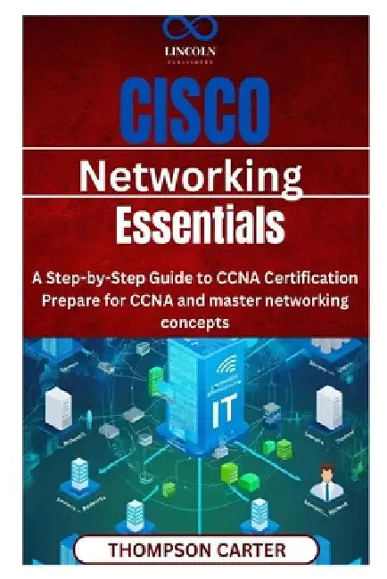 Cisco Networking Essentials: A Step-by-Step Guide to CCNA Certification Prepare for CCNA and master networking concepts by Thompson Carter