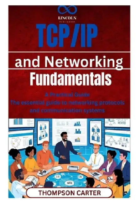 TCP/IP and Networking Fundamentals: A Practical Guide The essential guide to networking protocols and communication systems by Thompson Carter