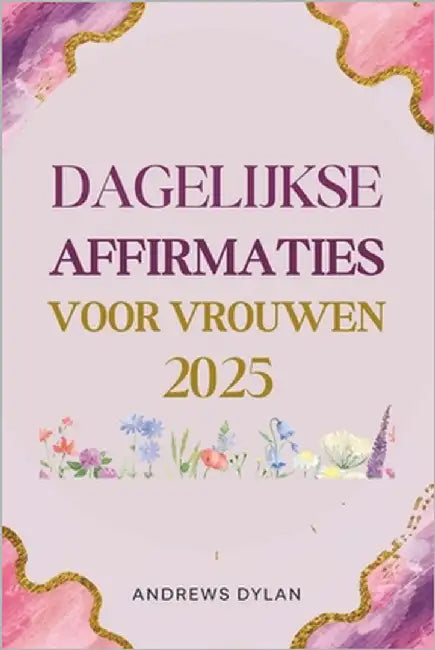 Dagelijkse Affirmaties Voor Vrouwen 2025: 365 dagen inspirerende statements voor zelfvertrouwen, veerkracht en succes by Dylan, Andrews