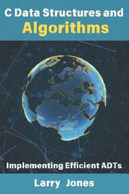 C Data Structures and Algorithms: Implementing Efficient ADTs by Larry Jones
