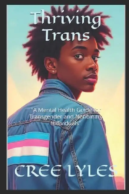 Thriving Trans: "A Mental Health Guide for Transgender and Nonbinary Individuals" by Cree Lyles
