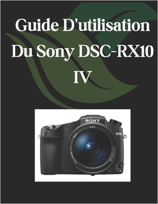 Guide D'utilisation Du Sony DSC-RX10 IV: Un manuel complet et détaillé pour les photographes et les créatifs pour les débutants et les seniors by Zoey Fortnite
