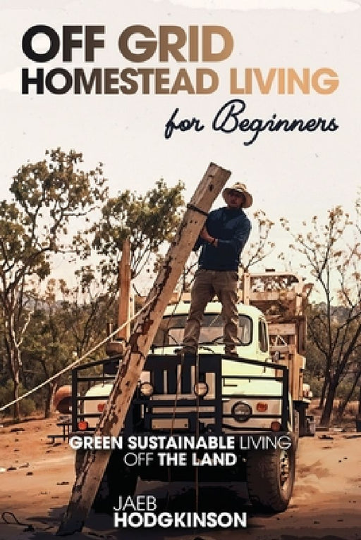 Off Grid Homestead Living For Beginners: Green Sustainable Living Off The Land by Jaeb Hodgkinson