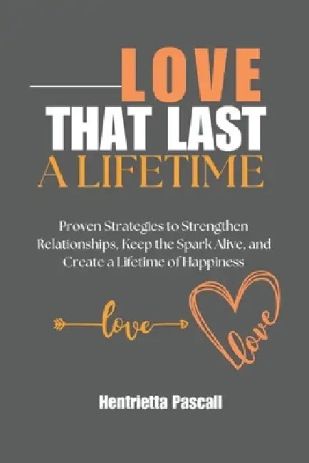 Love That Lasts a Lifetime: Proven Strategies to Strengthen Relationships, Keep the Spark Alive, and Create a Lifetime of Happiness by Henrietta Pascall