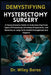 Demystifying Hysterectomy Surgery: A Comprehensive Guide to Understanding From Types of Procedures, Emotional Preparation, and Recovery to Long-Term H by Wiley Beres