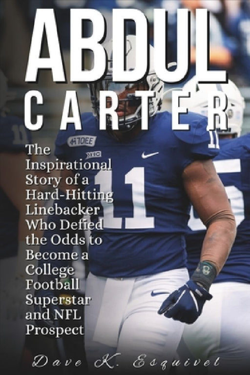 Abdul Carter: The Inspirational Story of a Hard-Hitting Linebacker Who Defied the Odds to Become a College Football Superstar and NFL Prospect by Dave K. Esquivel