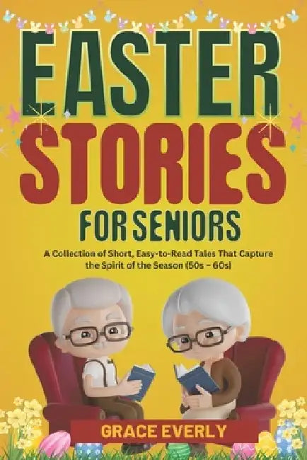 Easter Stories for Seniors: A Collection of Short, Easy-to-Read Tales That Capture the Spirit of the Season (50s - 60s) by Grace Everly