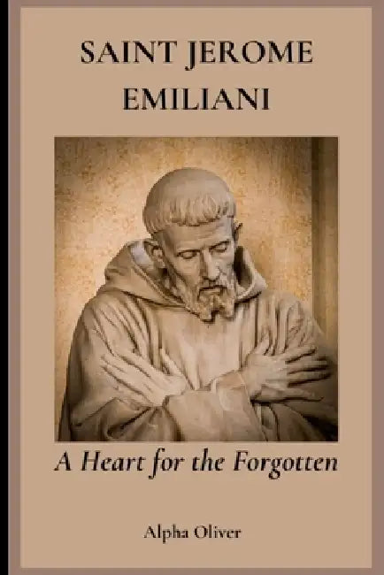 Saint Jerome Emiliani: A Heart for the Forgotten by Alpha Oliver