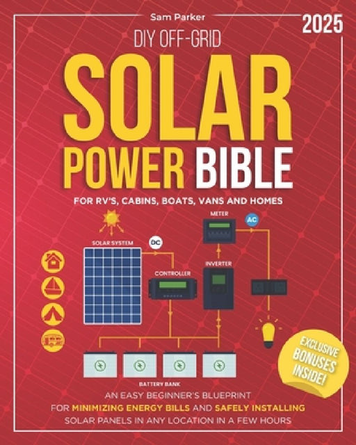 DIY Off-Grid Solar Power Bible: Beginner's Blueprint for Minimizing Energy Bills and Safely Installing Solar Panels in Any Location in a Few Hours by Sam Parker