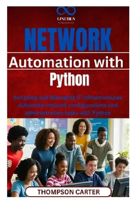 Network Automation with Python: Scripting and Managing IT Infrastructures Automate network configurations and administration tasks with Python by Thompson Carter
