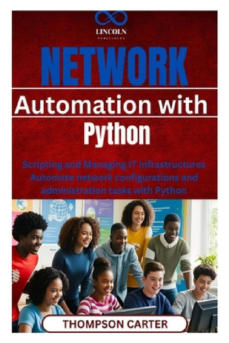 Network Automation with Python: Scripting and Managing IT Infrastructures Automate network configurations and administration tasks with Python by Thompson Carter