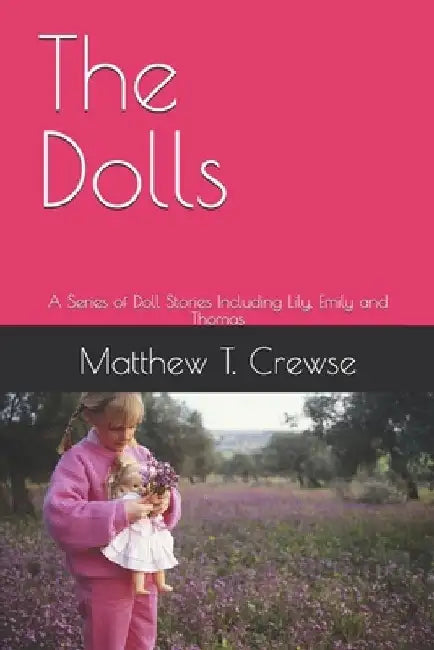 The Dolls: A Series of Doll Stories Including Lily, Emily and Thomas by Matthew T. Crewse