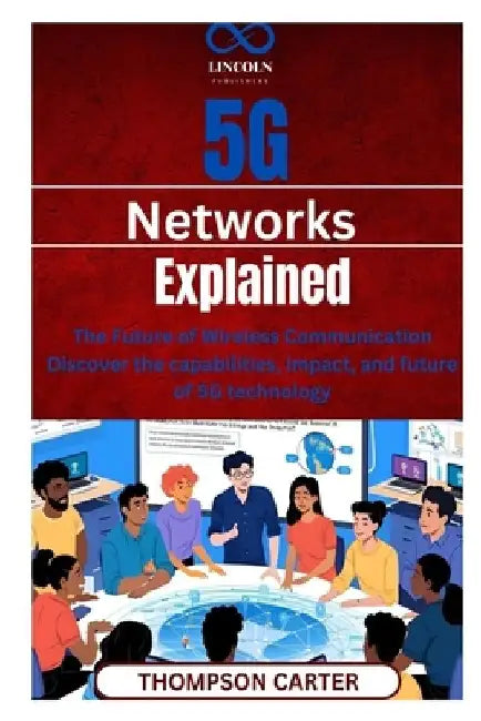 5G Networks Explained: The Future of Wireless Communication Discover the capabilities, impact, and future of 5G technology by Thompson Carter