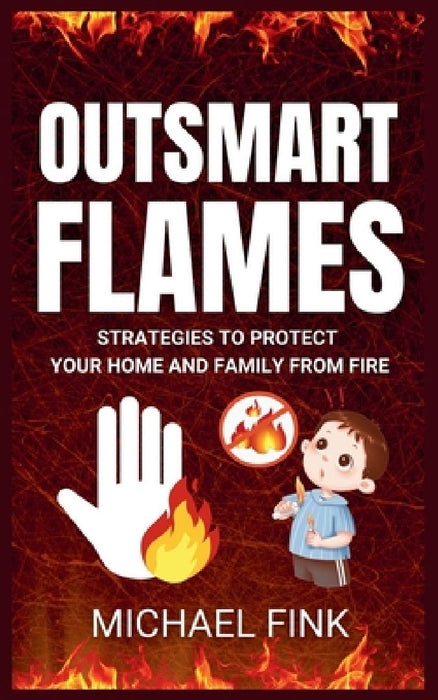 Outsmart Flames: Strategies to Protect Your Home and Family from Fire by Michael Fink