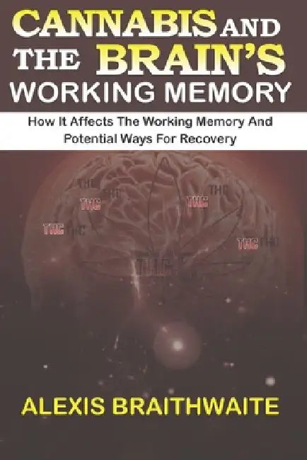 Cannabis and the Brain's Working Memory: How it affects the working memory and potential ways for recovery by Alexis Braithwaite