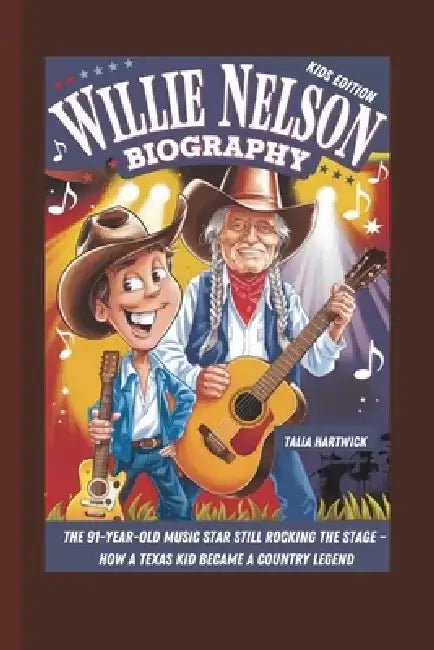 Willie Nelson Biography: The 91-Year-Old Music Star Still Rocking the Stage - How a Texas Kid Became a Country Legend Kids Edition by Talia Hartwick