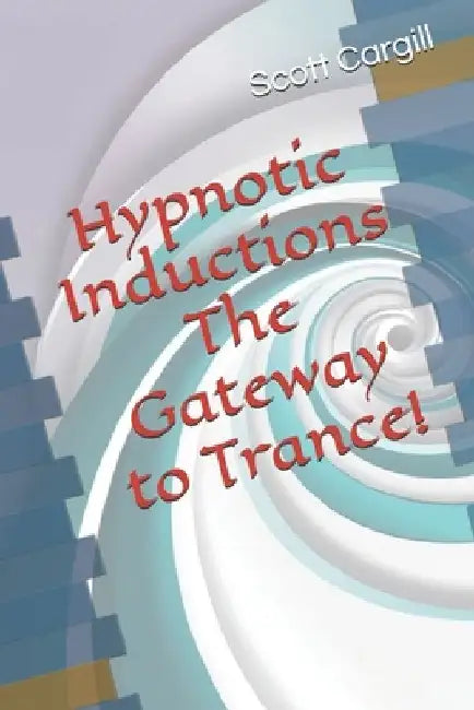 Hypnotic Inductions the Gateway to Trance by Scott P. Cargill