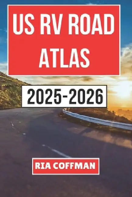 Us RV Road Atlas 2025-2026: A Practical Guide to Scenic Highways, RV-Friendly Campgrounds, and Must-Visit Destinations Across the United States by Ria Coffman
