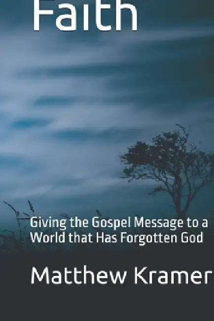Faith: Giving the Gospel Message to a World that Has Forgotten God by Matthew David Kramer