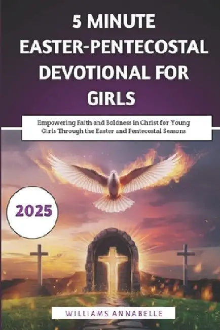 5 Minute Easter-Pentecostal Devotional for Girls: Empowering Faith and Boldness in Christ for Young Girls Through the Easter and Pentecostal Seasons by Williams Annabelle