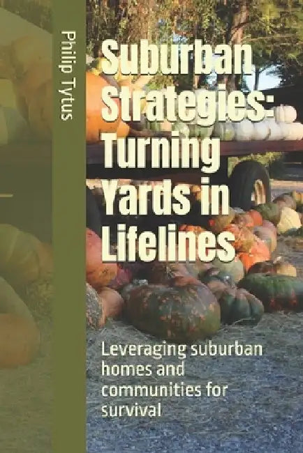 Suburban Strategies: Turning Yards in Lifelines: Leveraging suburban homes and communities for survival by Philip Tytus