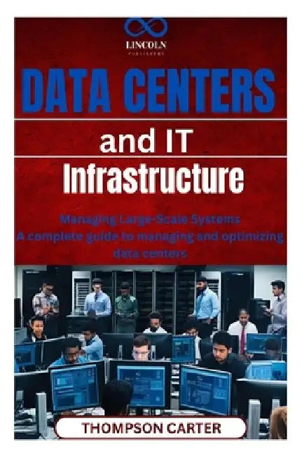 Data Centers and IT Infrastructure: Managing Large-Scale Systems A complete guide to managing and optimizing data centers by Thompson Carter