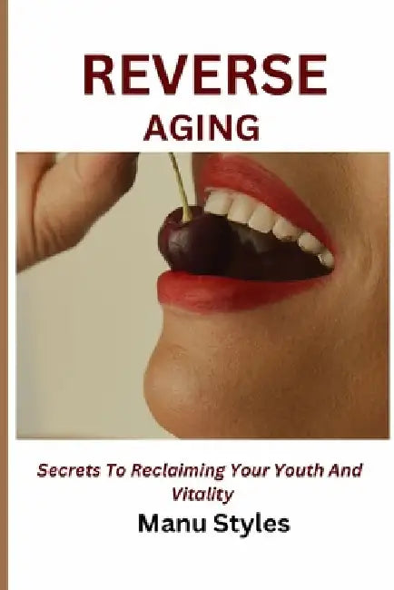 Reverse Aging: The Science-backed Guide to Rejuvenation, Longivity, and Vitality by Manu Styles