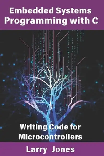 Embedded Systems Programming with C: Writing Code for Microcontrollers by Larry Jones