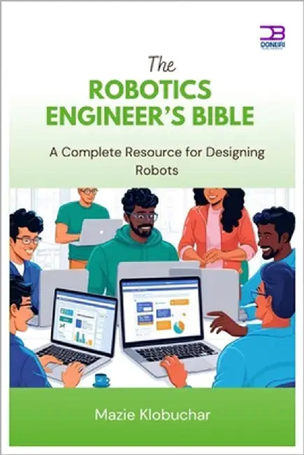 The Robotics Engineer's Bible: A Complete Resource for Designing Robots by Klobuchar, Mazie
