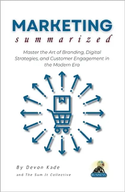 MARKETING Summarized: Master the Art of Branding, Digital Strategies, and Customer Engagement in the Modern Era by Kade, Devon