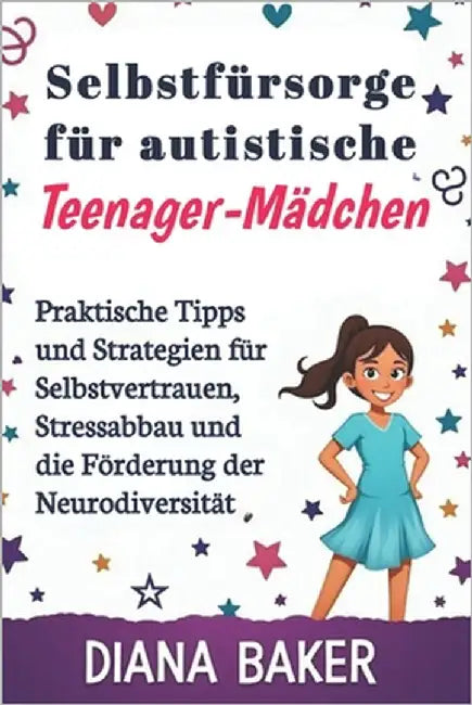 Selbstfürsorge für autistische Teenager-Mädchen: Praktische Tipps und Strategien für Selbstvertrauen, Stressabbau und die Förderung der Neurodiversitä by Baker, Diana
