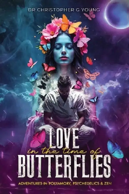 Love in The Time of Butterflies: Real-life Adventures in Polyamory, Psychedelics and Zen by Christopher G. Young