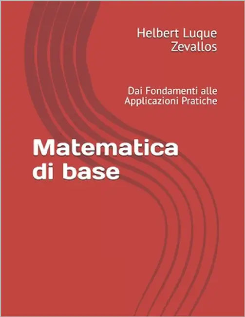 Matematica di base: Dai Fondamenti alle Applicazioni Pratiche by Luque Zevallos, Helbert Justo