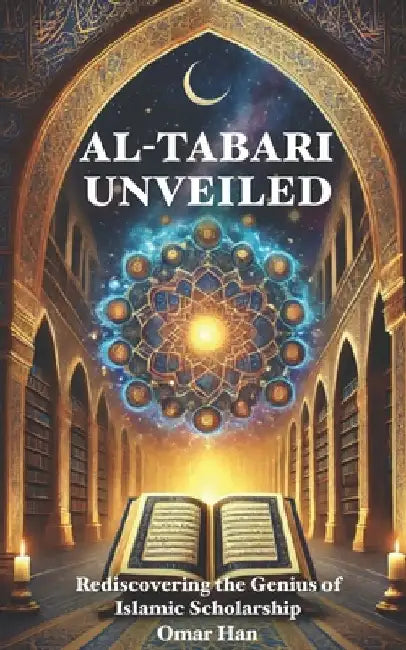 Al-Tabari Unveiled: Rediscovering the Genius of Islamic Scholarship by Omar Han