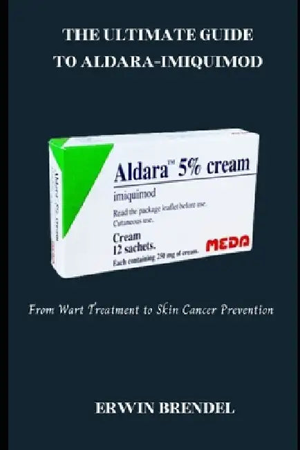 The Ultimate Guide to Aldara-Imiquimod: From Wart Treatment to Skin Cancer Prevention by Erwin Brendel