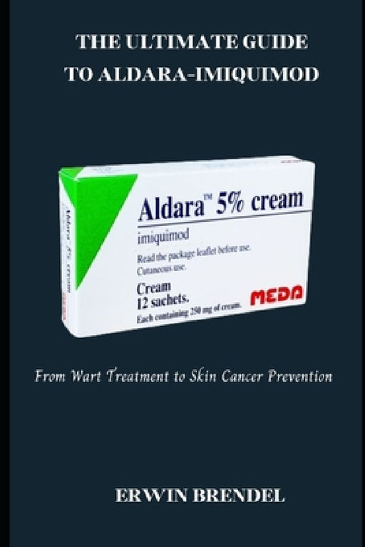 The Ultimate Guide to Aldara-Imiquimod: From Wart Treatment to Skin Cancer Prevention by Erwin Brendel