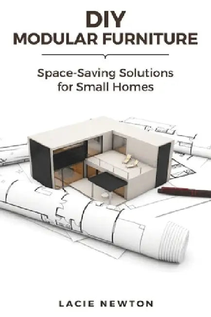DIY Modular Furniture: Space-Saving Solutions for Small Homes by Lacie Newton