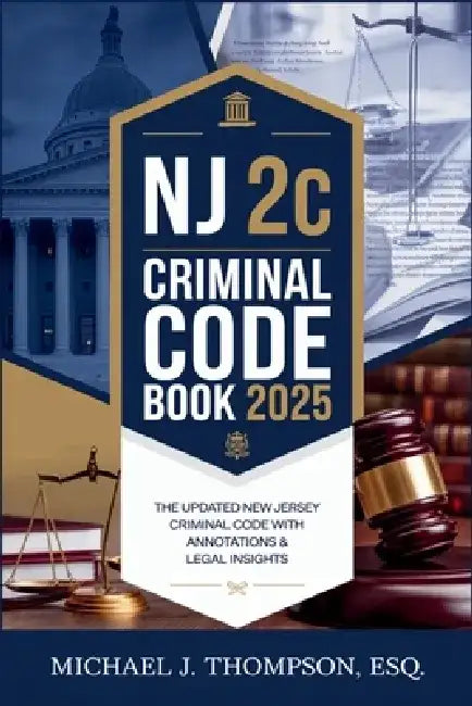 NJ 2C Criminal Code Book 2025: The Updated New Jersey Criminal Code with Annotations & Legal Insights by Michael J Thompson Esq