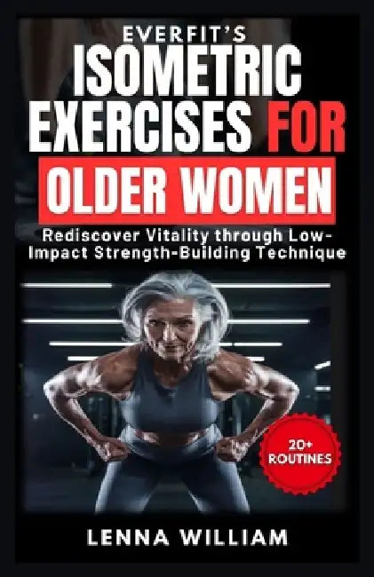 EverFit's Isometric Exercises for Older Women: Rediscover Vitality through Low-Impact Strength-Building Techniques by Lenna William