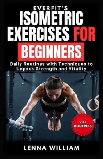 EverFit's Isometric Exercises for Beginners: Daily Routines with Techniques to Unpack Strength and Vitality by Lenna William
