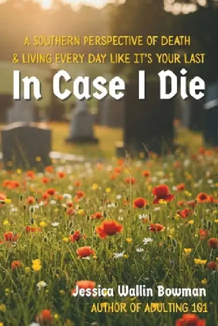 In Case I Die: A Southern Perspective of Death & Living Every Day Like It's Your Last by Jessica W. Bowman