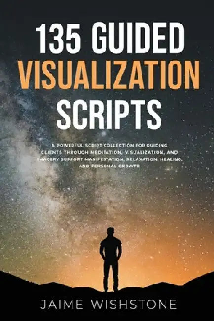 135 Guided Visualization Scripts: A Powerful Script Collection for Guiding Clients Through Meditation, Visualization, and Imagery to Support Manifesta by Nick Tsai