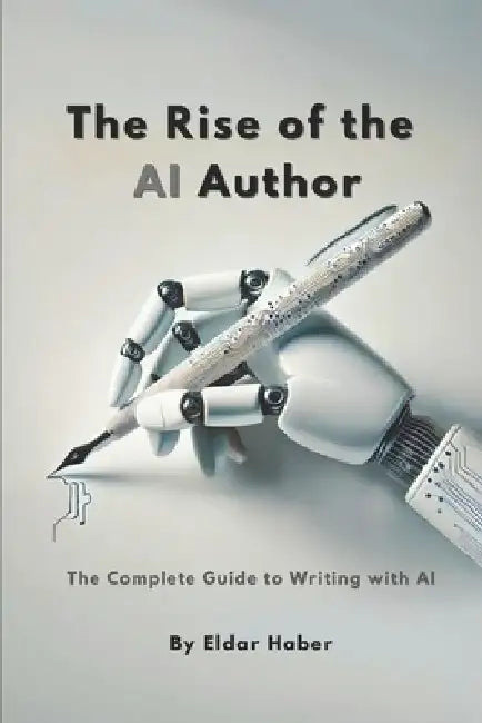 The Rise of the AI Author: The Complete Guide to Writing with Artificial Intelligence by Eldar Haber