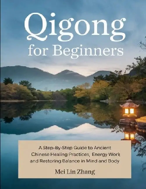 Qigong for Beginners: A Step-by-Step Guide to Ancient Chinese Healing Practices, Energy Work, and Restoring Balance in Mind and Body by Mei Lin Zhang
