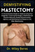 Demystifying Mastectomy: A Comprehensive Guide to Understanding Your Diagnosis, Preparing for Surgery, Emotional and Physical Recovery, Breast Reconst by Wiley Beres