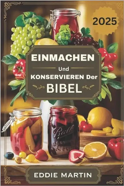Einmachen und Konservieren der Bibel: Der ultimative Leitfaden zur sicheren Aufbewahrung von Frische, Geschmack und Nährstoffen by Martin, Eddie