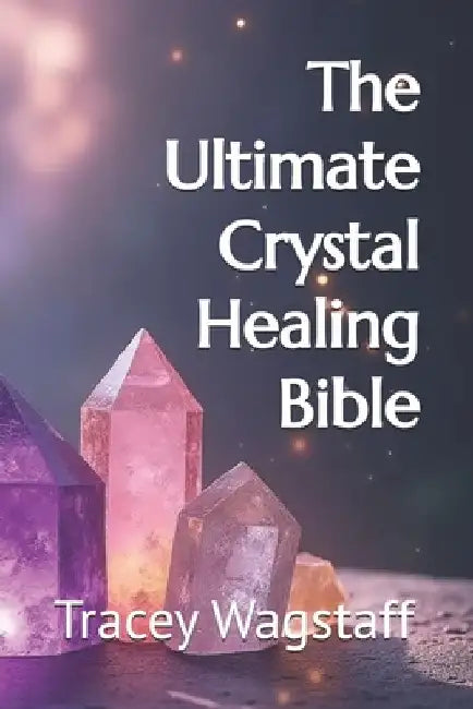 The Ultimate Crystal Healing Bible by Tracey Wagstaff