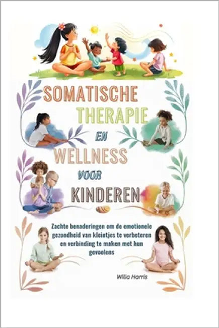 Somatische Therapie En Wellness Voor Kinderen: Zachte benaderingen om de emotionele gezondheid van kleintjes te verbeteren en verbinding te maken met by Harris, Willa