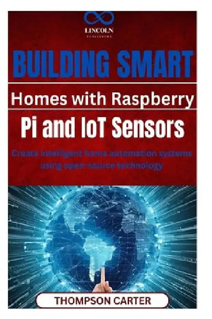 Building Smart Homes with Raspberry Pi and IoT Sensors: Create intelligent home automation systems using open-source technology by Thompson Carter