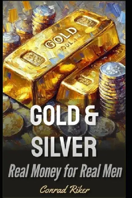 Silver & Gold: Real Money for Real Men by Conrad Riker